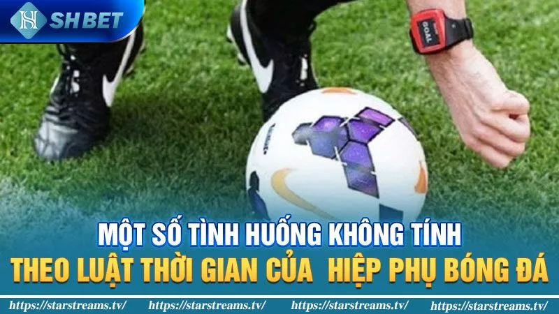 Hiệp phụ bóng đá kéo dài bao lâu và đặt cược như thế nào? 3 Một số tình huống không tính theo luật thời gian của hiệp phụ bóng đá